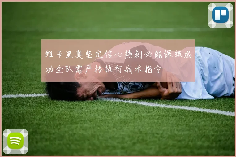 维卡里奥坚定信心热刺必能保级成功全队需严格执行战术指令