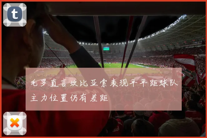 毛罗直言坎比亚索表现平平距球队主力位置仍有差距