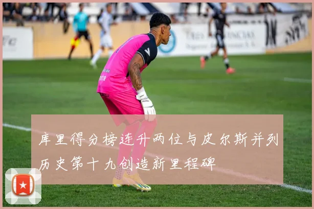 库里得分榜连升两位与皮尔斯并列历史第十九创造新里程碑