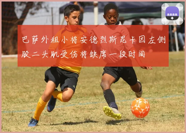 巴萨外租小将安德烈斯昆卡因左侧股二头肌受伤将缺席一段时间