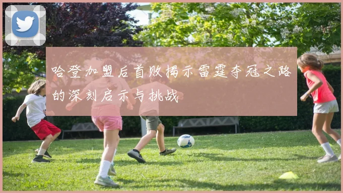 哈登加盟后首败揭示雷霆夺冠之路的深刻启示与挑战