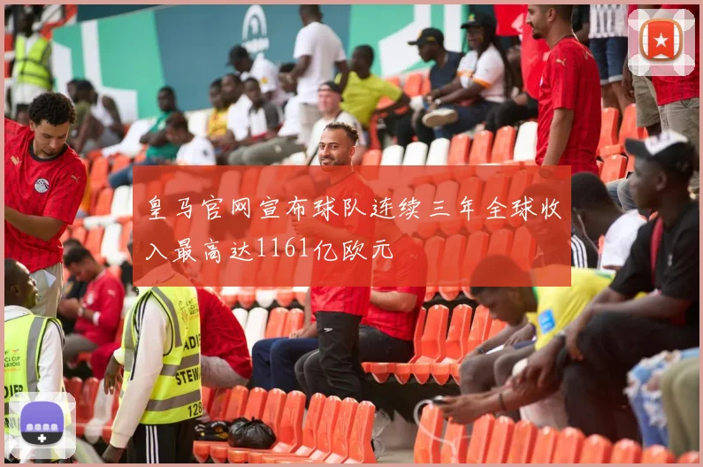 皇马官网宣布球队连续三年全球收入最高达1161亿欧元