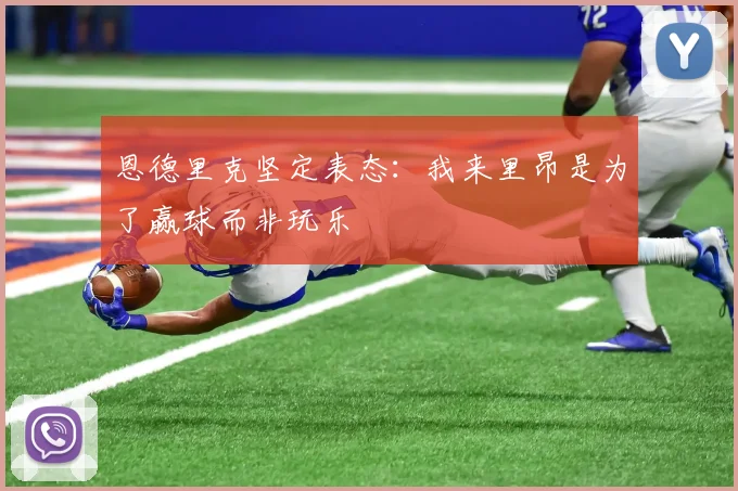 恩德里克坚定表态：我来里昂是为了赢球而非玩乐