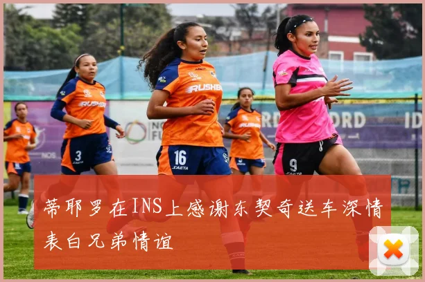 蒂耶罗在INS上感谢东契奇送车深情表白兄弟情谊