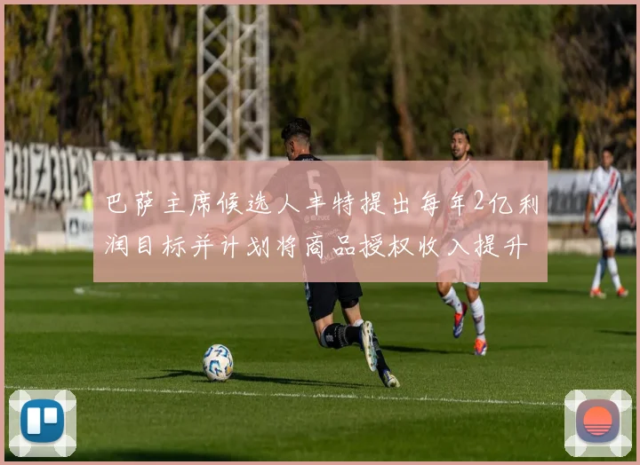 巴萨主席候选人丰特提出每年2亿利润目标并计划将商品授权收入提升至4亿