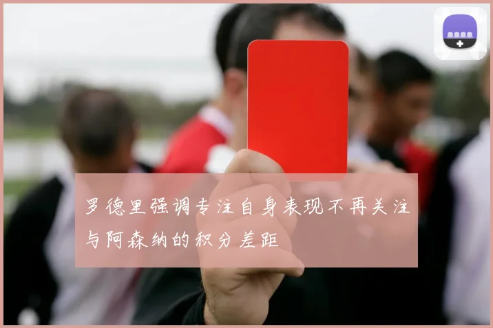 罗德里强调专注自身表现不再关注与阿森纳的积分差距