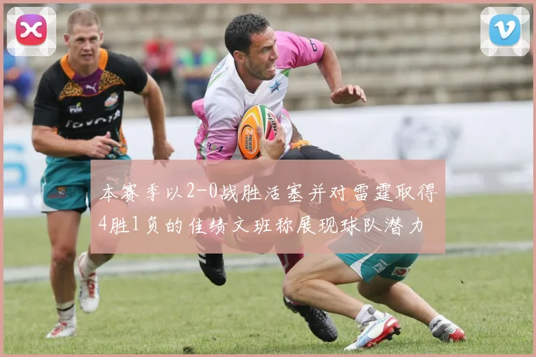 本赛季以2-0战胜活塞并对雷霆取得4胜1负的佳绩文班称展现球队潜力