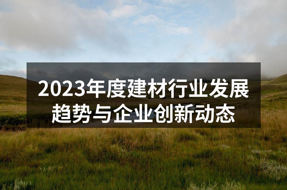 2023年度建材行业发展趋势与企业创新动态