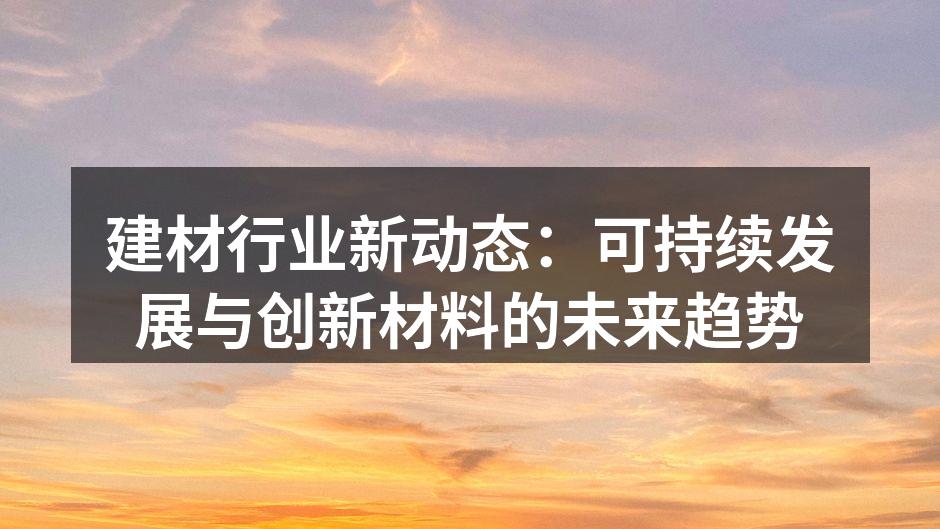 建材行业新动态：可持续发展与创新材料的未来趋势