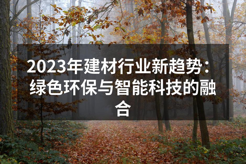 2023年建材行业新趋势：绿色环保与智能科技的融合