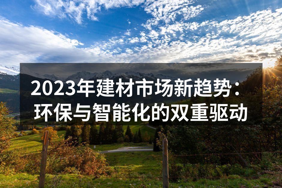 2023年建材市场新趋势：环保与智能化的双重驱动