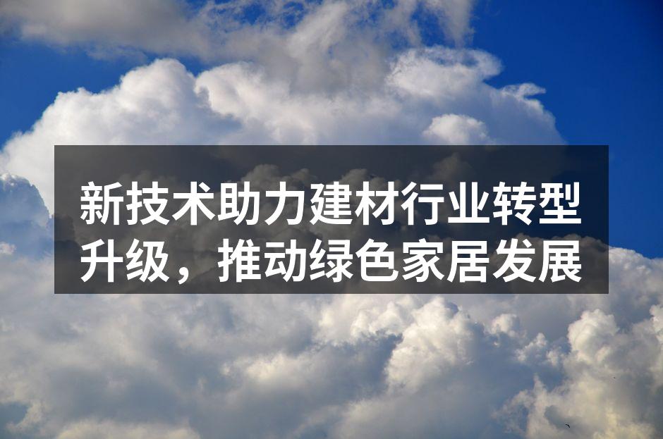 新技术助力建材行业转型升级，推动绿色家居发展