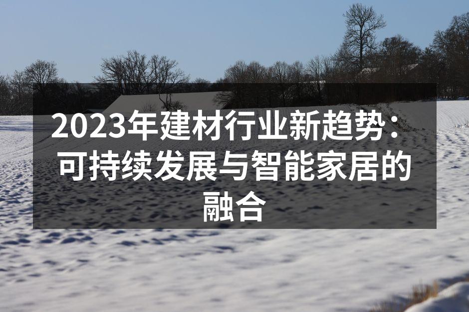 2023年建材行业新趋势：可持续发展与智能家居的融合
