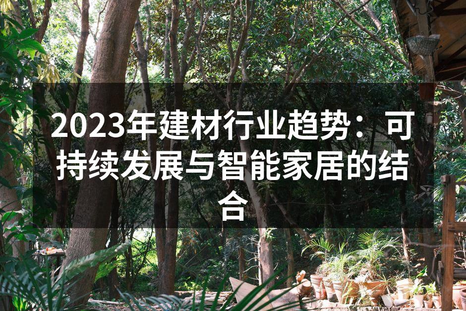 2023年建材行业趋势：可持续发展与智能家居的结合