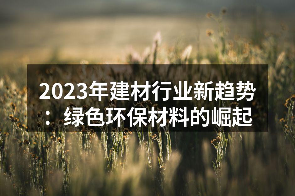 2023年建材行业新趋势：绿色环保材料的崛起