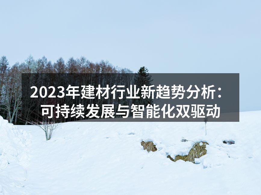 2023年建材行业新趋势分析：可持续发展与智能化双驱动